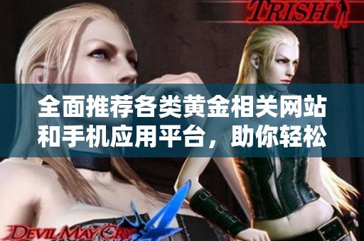 全面推荐各类黄金相关网站和手机应用平台，助你轻松投资黄金
