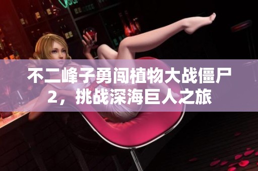 不二峰子勇闯植物大战僵尸2，挑战深海巨人之旅