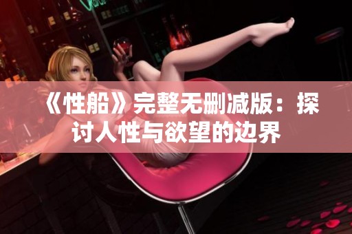 《性船》完整无删减版：探讨人性与欲望的边界