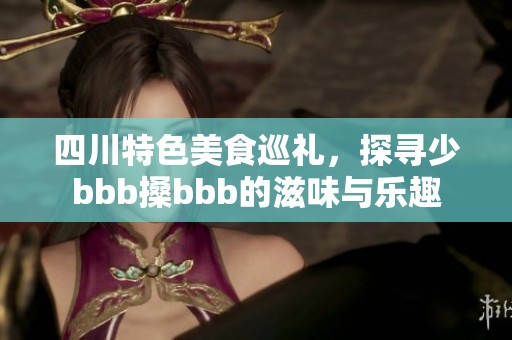 四川特色美食巡礼，探寻少bbb搡bbb的滋味与乐趣