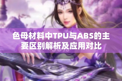 色母材料中TPU与ABS的主要区别解析及应用对比