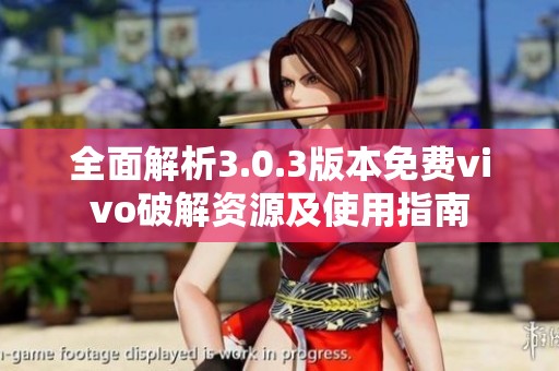 全面解析3.0.3版本免费vivo破解资源及使用指南