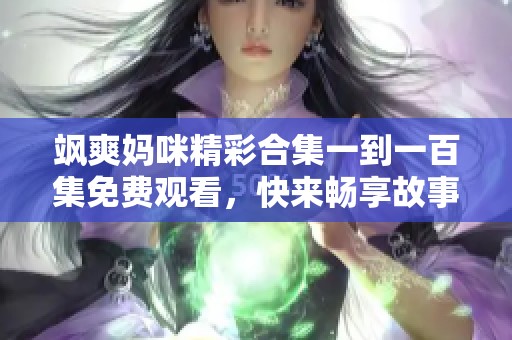 飒爽妈咪精彩合集一到一百集免费观看，快来畅享故事旅程