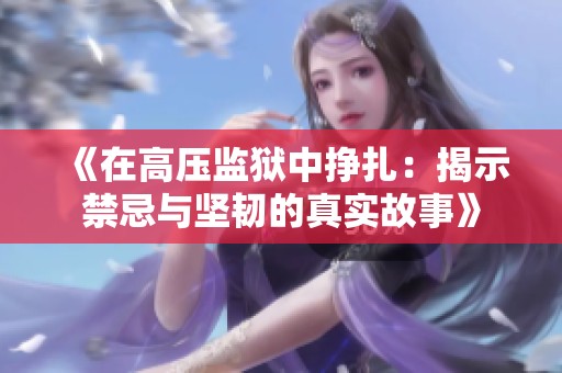 《在高压监狱中挣扎：揭示禁忌与坚韧的真实故事》