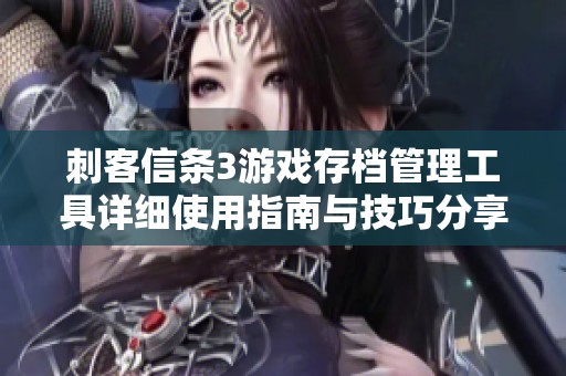 刺客信条3游戏存档管理工具详细使用指南与技巧分享