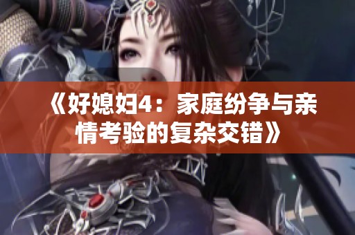 《好媳妇4：家庭纷争与亲情考验的复杂交错》