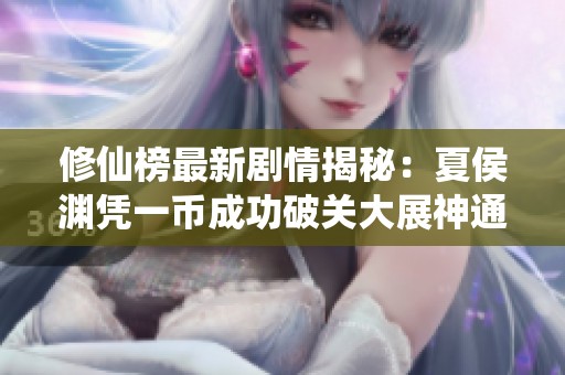 修仙榜最新剧情揭秘：夏侯渊凭一币成功破关大展神通