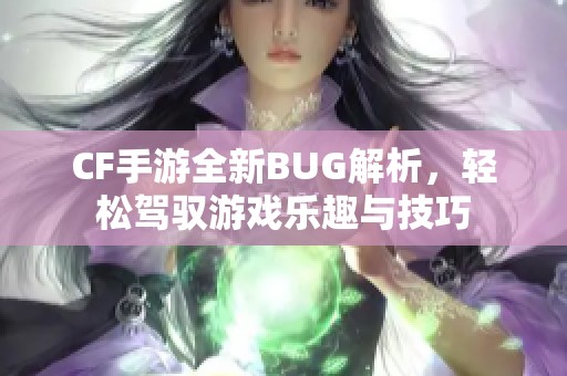 CF手游全新BUG解析，轻松驾驭游戏乐趣与技巧