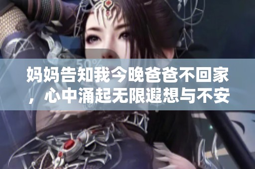 妈妈告知我今晚爸爸不回家，心中涌起无限遐想与不安