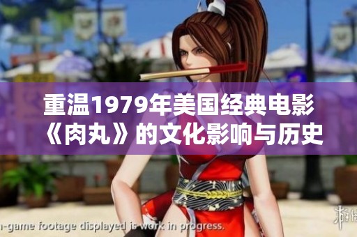 重温1979年美国经典电影《肉丸》的文化影响与历史背景