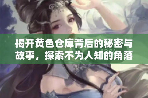 揭开黄色仓库背后的秘密与故事，探索不为人知的角落