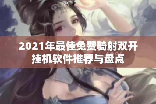 2021年最佳免费骑射双开挂机软件推荐与盘点