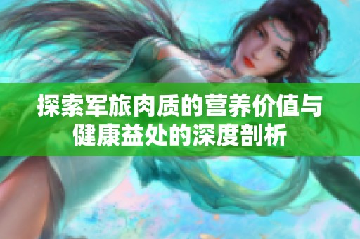 探索军旅肉质的营养价值与健康益处的深度剖析