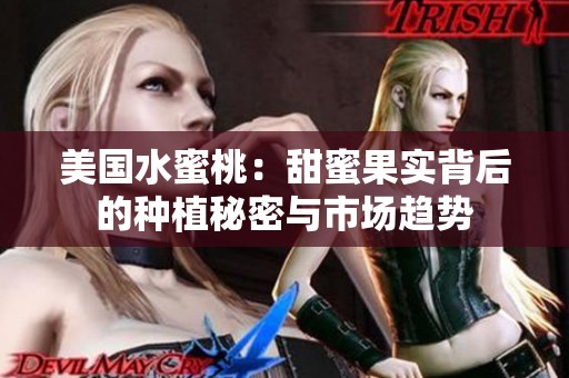 美国水蜜桃：甜蜜果实背后的种植秘密与市场趋势