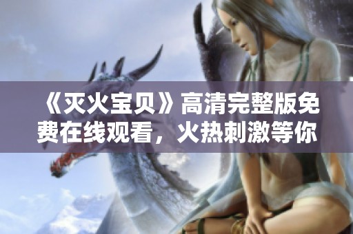 《灭火宝贝》高清完整版免费在线观看，火热刺激等你来挑战！