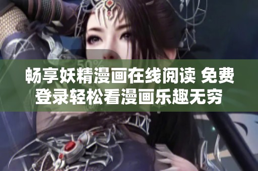 畅享妖精漫画在线阅读 免费登录轻松看漫画乐趣无穷