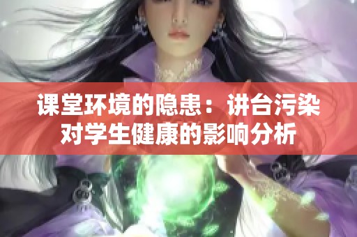 课堂环境的隐患：讲台污染对学生健康的影响分析