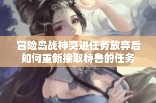 冒险岛战神突进任务放弃后如何重新接取特鲁的任务