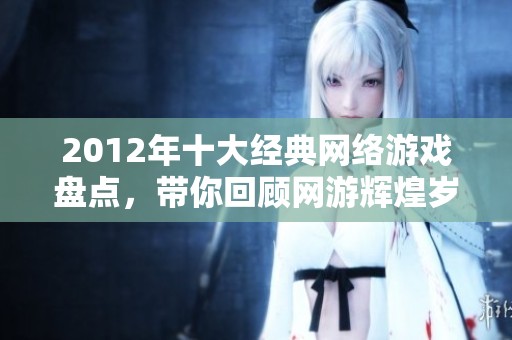 2012年十大经典网络游戏盘点，带你回顾网游辉煌岁月