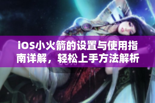 iOS小火箭的设置与使用指南详解，轻松上手方法解析