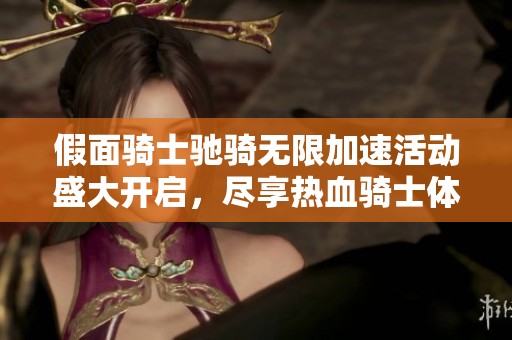 假面骑士驰骑无限加速活动盛大开启，尽享热血骑士体验