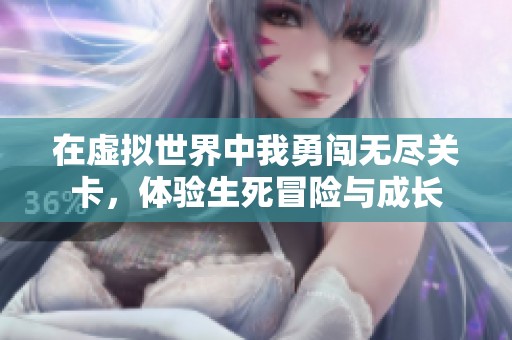 在虚拟世界中我勇闯无尽关卡，体验生死冒险与成长