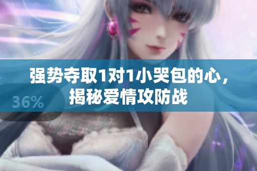 强势夺取1对1小哭包的心，揭秘爱情攻防战