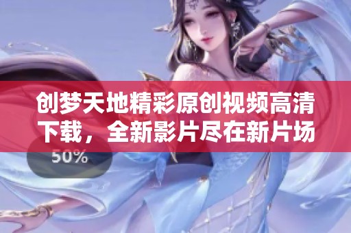 创梦天地精彩原创视频高清下载，全新影片尽在新片场