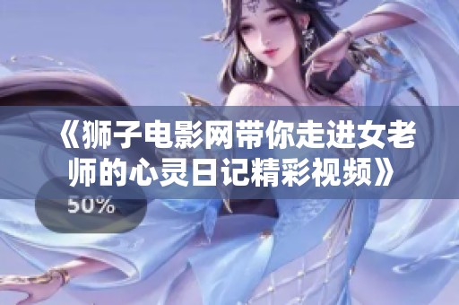 《狮子电影网带你走进女老师的心灵日记精彩视频》