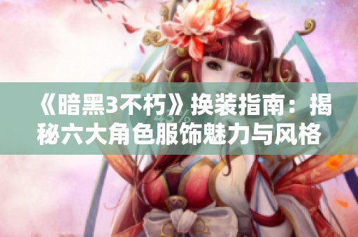 《暗黑3不朽》换装指南：揭秘六大角色服饰魅力与风格