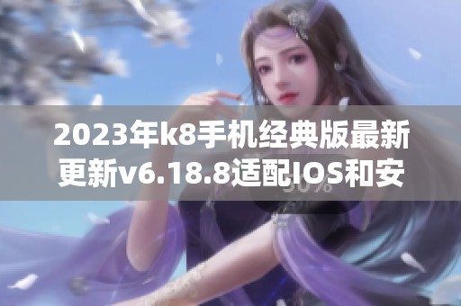 2023年k8手机经典版最新更新v6.18.8适配IOS和安卓系统