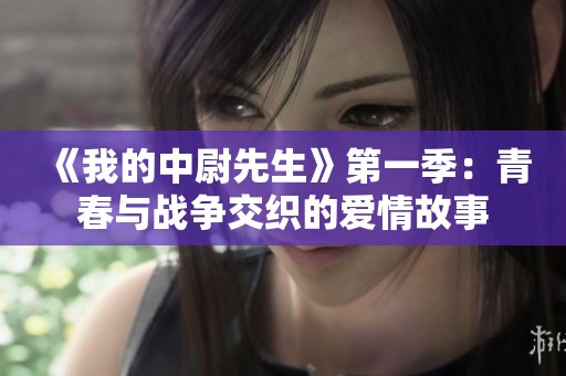 《我的中尉先生》第一季：青春与战争交织的爱情故事