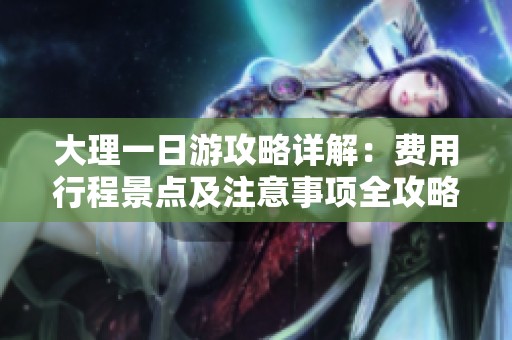 大理一日游攻略详解：费用行程景点及注意事项全攻略