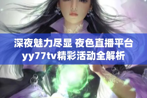 深夜魅力尽显 夜色直播平台yy77tv精彩活动全解析