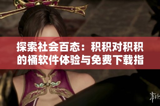 探索社会百态：积积对积积的桶软件体验与免费下载指南