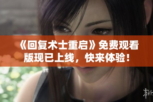 《回复术士重启》免费观看版现已上线，快来体验！