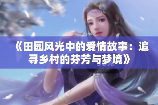 《田园风光中的爱情故事：追寻乡村的芬芳与梦境》