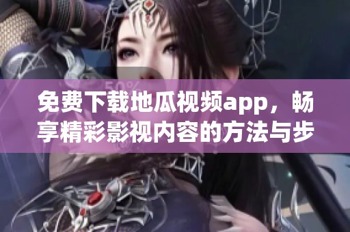 免费下载地瓜视频app，畅享精彩影视内容的方法与步骤