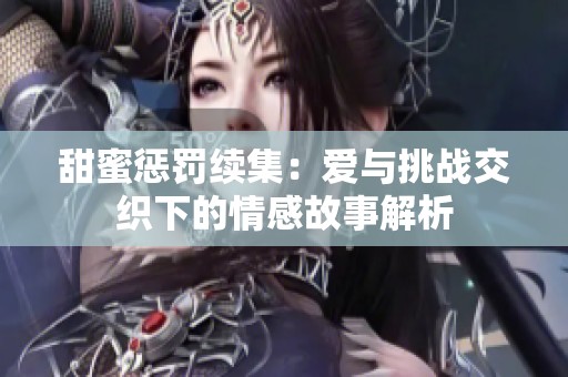 甜蜜惩罚续集：爱与挑战交织下的情感故事解析