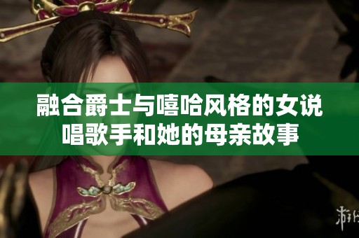 融合爵士与嘻哈风格的女说唱歌手和她的母亲故事