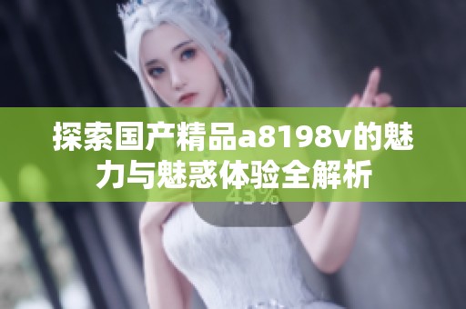 探索国产精品a8198v的魅力与魅惑体验全解析
