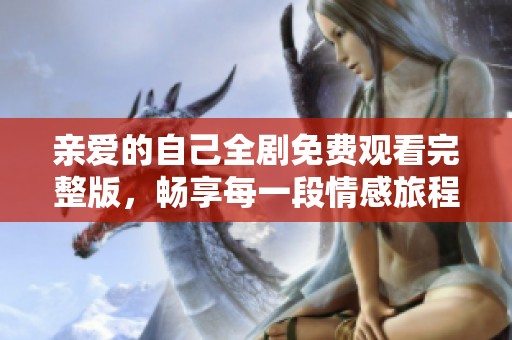 亲爱的自己全剧免费观看完整版，畅享每一段情感旅程
