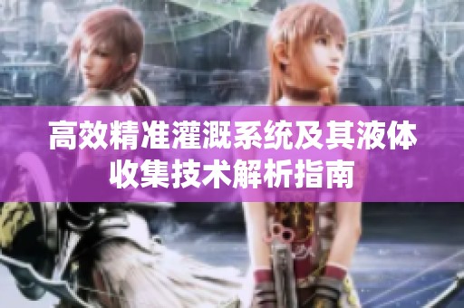 高效精准灌溉系统及其液体收集技术解析指南