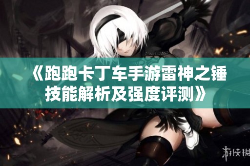 《跑跑卡丁车手游雷神之锤技能解析及强度评测》