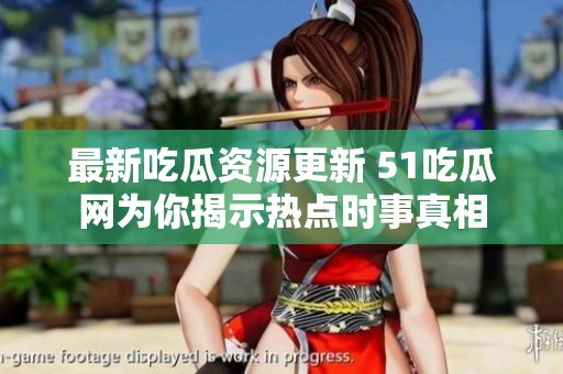 最新吃瓜资源更新 51吃瓜网为你揭示热点时事真相