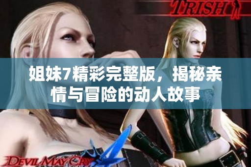姐妹7精彩完整版，揭秘亲情与冒险的动人故事