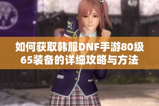 如何获取韩服DNF手游80级65装备的详细攻略与方法