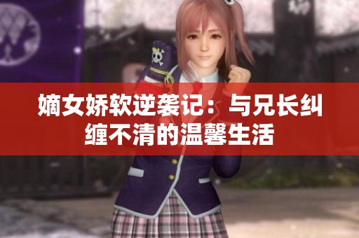 嫡女娇软逆袭记：与兄长纠缠不清的温馨生活