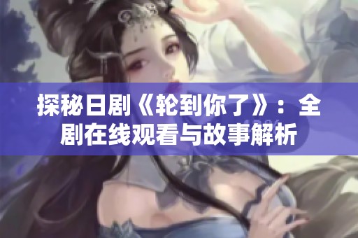 探秘日剧《轮到你了》：全剧在线观看与故事解析