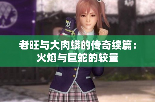 老旺与大肉蟒的传奇续篇：火焰与巨蛇的较量